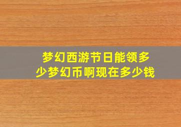 梦幻西游节日能领多少梦幻币啊现在多少钱