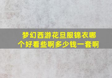 梦幻西游花旦服锦衣哪个好看些啊多少钱一套啊