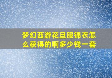 梦幻西游花旦服锦衣怎么获得的啊多少钱一套