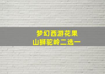 梦幻西游花果山狮驼岭二选一