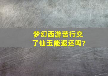 梦幻西游苦行交了仙玉能返还吗?