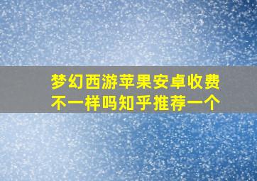 梦幻西游苹果安卓收费不一样吗知乎推荐一个