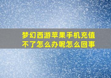 梦幻西游苹果手机充值不了怎么办呢怎么回事