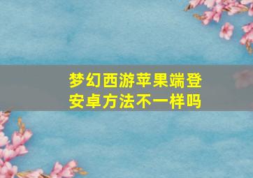 梦幻西游苹果端登安卓方法不一样吗