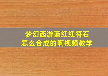 梦幻西游蓝红红符石怎么合成的啊视频教学