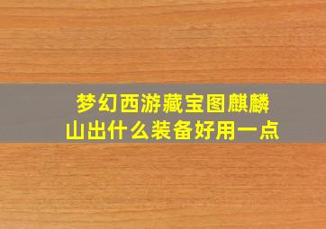 梦幻西游藏宝图麒麟山出什么装备好用一点