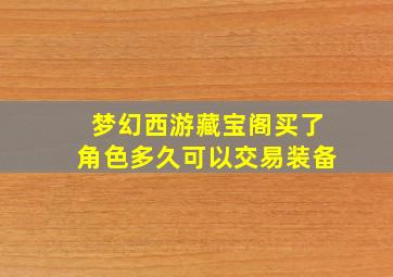 梦幻西游藏宝阁买了角色多久可以交易装备