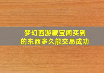 梦幻西游藏宝阁买到的东西多久能交易成功