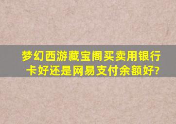 梦幻西游藏宝阁买卖用银行卡好还是网易支付余额好?