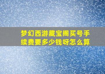 梦幻西游藏宝阁买号手续费要多少钱呀怎么算