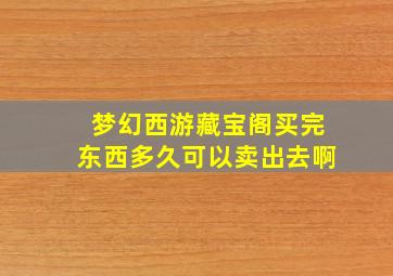 梦幻西游藏宝阁买完东西多久可以卖出去啊