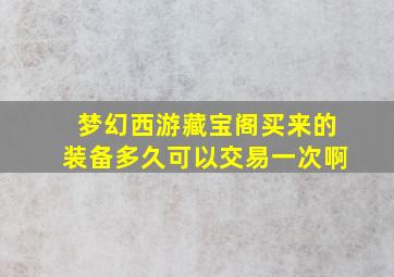 梦幻西游藏宝阁买来的装备多久可以交易一次啊