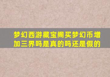 梦幻西游藏宝阁买梦幻币增加三界吗是真的吗还是假的