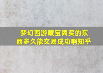 梦幻西游藏宝阁买的东西多久能交易成功啊知乎