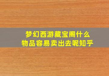 梦幻西游藏宝阁什么物品容易卖出去呢知乎