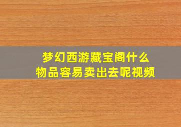 梦幻西游藏宝阁什么物品容易卖出去呢视频