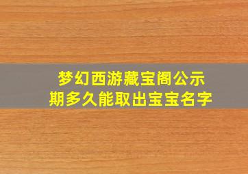 梦幻西游藏宝阁公示期多久能取出宝宝名字