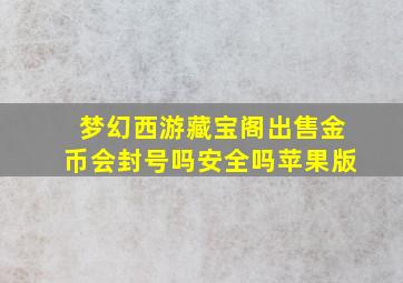 梦幻西游藏宝阁出售金币会封号吗安全吗苹果版