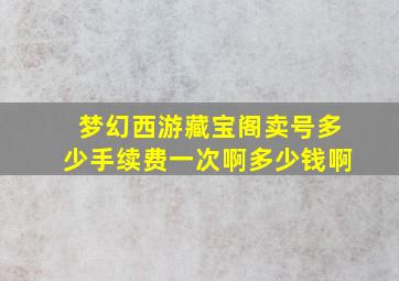 梦幻西游藏宝阁卖号多少手续费一次啊多少钱啊