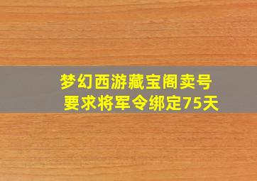 梦幻西游藏宝阁卖号要求将军令绑定75天