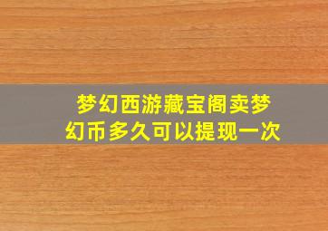 梦幻西游藏宝阁卖梦幻币多久可以提现一次