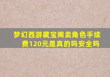 梦幻西游藏宝阁卖角色手续费120元是真的吗安全吗