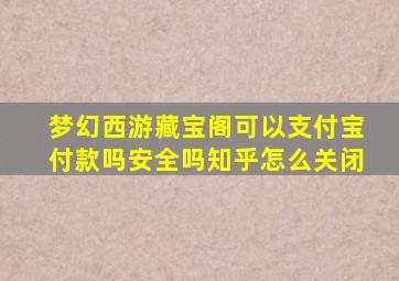 梦幻西游藏宝阁可以支付宝付款吗安全吗知乎怎么关闭