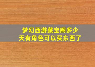 梦幻西游藏宝阁多少天有角色可以买东西了