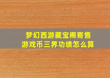 梦幻西游藏宝阁寄售游戏币三界功绩怎么算