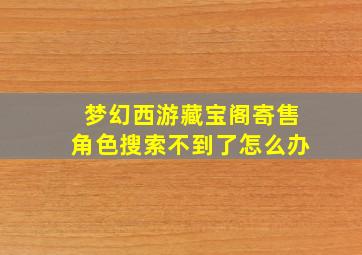 梦幻西游藏宝阁寄售角色搜索不到了怎么办