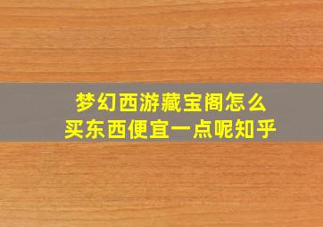 梦幻西游藏宝阁怎么买东西便宜一点呢知乎