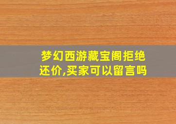 梦幻西游藏宝阁拒绝还价,买家可以留言吗