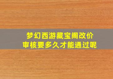 梦幻西游藏宝阁改价审核要多久才能通过呢