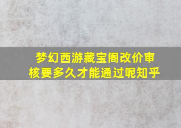 梦幻西游藏宝阁改价审核要多久才能通过呢知乎