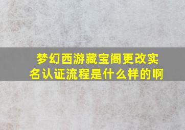 梦幻西游藏宝阁更改实名认证流程是什么样的啊