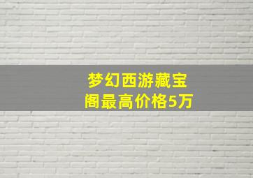 梦幻西游藏宝阁最高价格5万