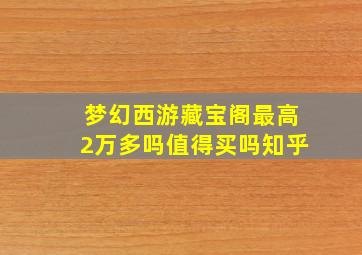 梦幻西游藏宝阁最高2万多吗值得买吗知乎