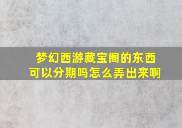 梦幻西游藏宝阁的东西可以分期吗怎么弄出来啊