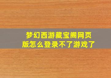 梦幻西游藏宝阁网页版怎么登录不了游戏了