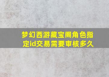 梦幻西游藏宝阁角色指定id交易需要审核多久