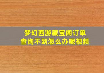 梦幻西游藏宝阁订单查询不到怎么办呢视频