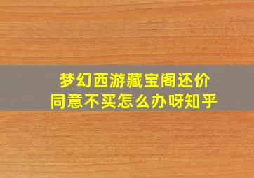 梦幻西游藏宝阁还价同意不买怎么办呀知乎