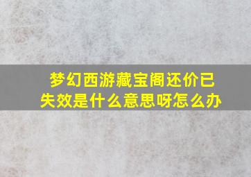 梦幻西游藏宝阁还价已失效是什么意思呀怎么办