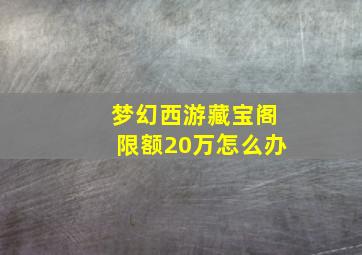 梦幻西游藏宝阁限额20万怎么办