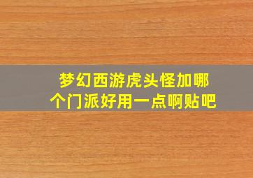 梦幻西游虎头怪加哪个门派好用一点啊贴吧