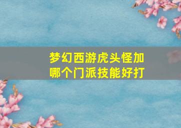 梦幻西游虎头怪加哪个门派技能好打