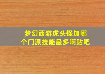 梦幻西游虎头怪加哪个门派技能最多啊贴吧