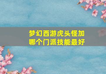 梦幻西游虎头怪加哪个门派技能最好