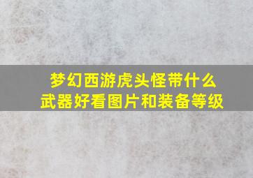 梦幻西游虎头怪带什么武器好看图片和装备等级