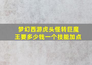 梦幻西游虎头怪转巨魔王要多少钱一个技能加点